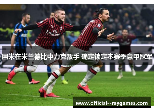 国米在米兰德比中力克敌手 确定锁定本赛季意甲冠军