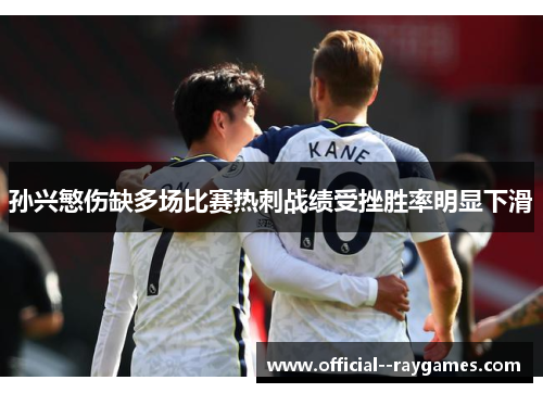 孙兴慜伤缺多场比赛热刺战绩受挫胜率明显下滑