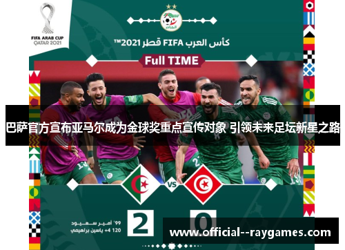 巴萨官方宣布亚马尔成为金球奖重点宣传对象 引领未来足坛新星之路