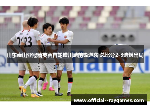 山东泰山亚冠精英赛首轮遭川崎前锋逆袭 总比分2-3遗憾出局