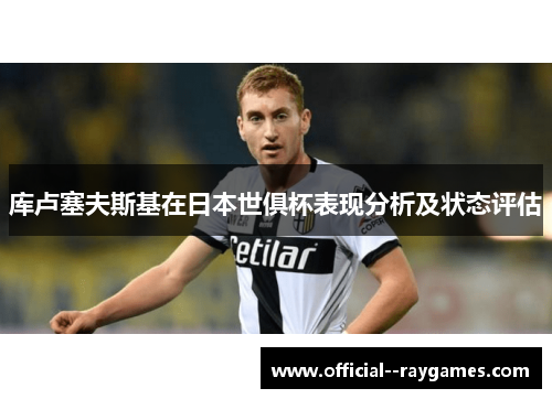 库卢塞夫斯基在日本世俱杯表现分析及状态评估