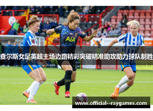 查尔斯女足英超主场边路精彩突破精准助攻助力球队制胜