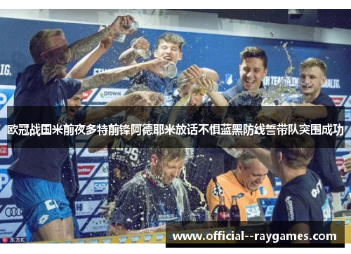 欧冠战国米前夜多特前锋阿德耶米放话不惧蓝黑防线誓带队突围成功