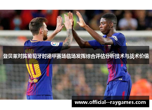 登贝莱对阵葡萄牙时德甲赛场临场发挥综合评估分析技术与战术价值