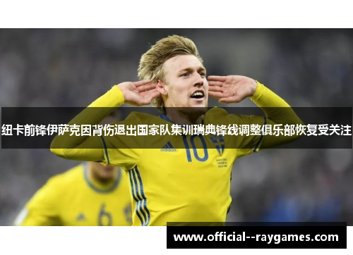 纽卡前锋伊萨克因背伤退出国家队集训瑞典锋线调整俱乐部恢复受关注