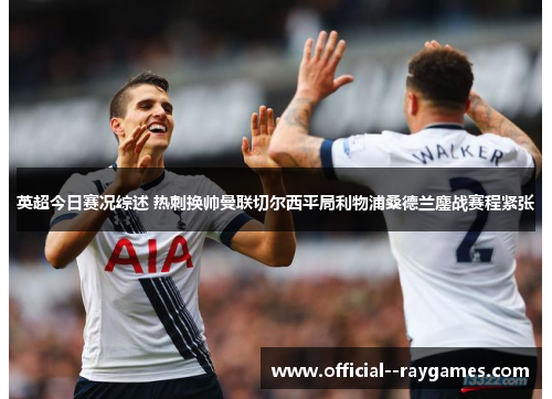 英超今日赛况综述 热刺换帅曼联切尔西平局利物浦桑德兰鏖战赛程紧张