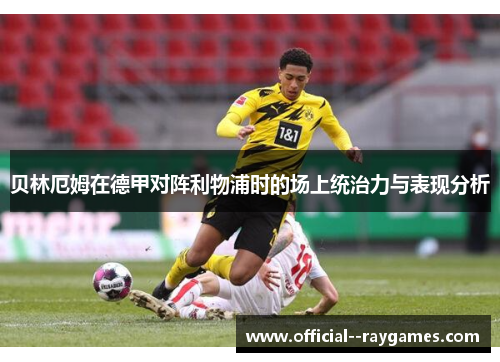 贝林厄姆在德甲对阵利物浦时的场上统治力与表现分析