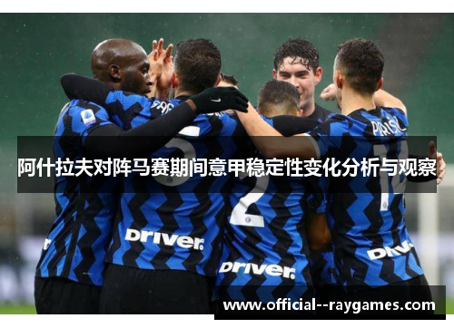 阿什拉夫对阵马赛期间意甲稳定性变化分析与观察