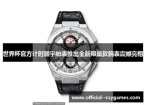 世界杯官方计时器宇舶表推出全新限量款腕表震撼亮相