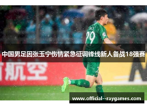 中国男足因张玉宁伤情紧急征调锋线新人备战18强赛
