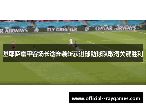 基耶萨意甲客场长途奔袭斩获进球助球队取得关键胜利