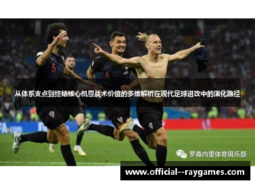 从体系支点到终结核心凯恩战术价值的多维解析在现代足球进攻中的演化路径 从体系支点到终结核心凯恩战术价值的多维解析在现代足球进攻中的演化路径
