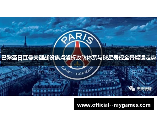 巴黎圣日耳曼关键战役焦点解析攻防体系与球星表现全景解读走势 巴黎圣日耳曼关键战役焦点解析攻防体系与球星表现全景解读走势