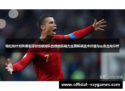 格拉利什对阵葡萄牙欧协联球队的攻防影响力全面解读战术价值与比赛走向分析 格拉利什对阵葡萄牙欧协联球队的攻防影响力全面解读战术价值与比赛走向分析