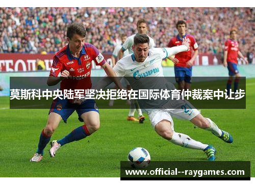 莫斯科中央陆军坚决拒绝在国际体育仲裁案中让步 莫斯科中央陆军坚决拒绝在国际体育仲裁案中让步