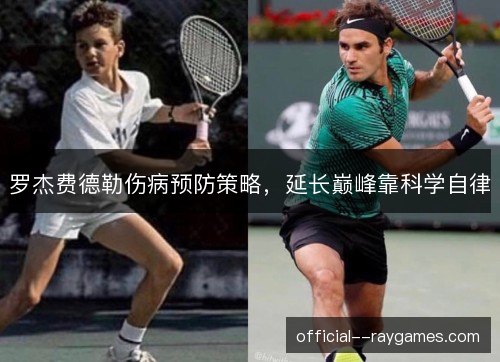 罗杰费德勒伤病预防策略，延长巅峰靠科学自律