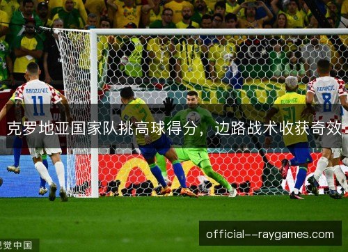克罗地亚国家队挑高球得分，边路战术收获奇效