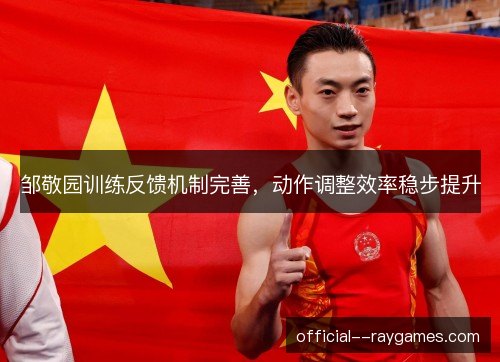 邹敬园训练反馈机制完善，动作调整效率稳步提升